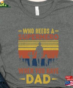 Who Needs A Superhero When You Have Dad Shirt Husband Gift T Shirt Fathers Day Sweatshirt Classic 3