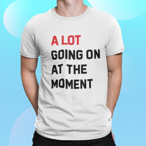 A Lot Going On At The Moment Shirt Shirt Sweatshirt Long Sleeve Hoodie Tank Mug