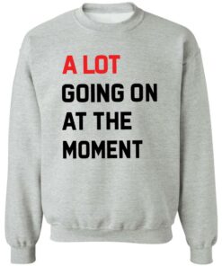 A Lot Going On At The Moment Shirt Shirt Sweatshirt Long Sleeve Hoodie Tank Mug 2 A Lot Going On At The Moment Shirt Shirt Sweatshirt Long Sleeve Hoodie Tank Mug 3