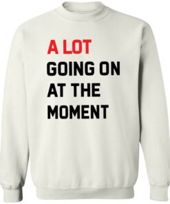 A Lot Going On At The Moment Shirt Shirt Sweatshirt Long Sleeve Hoodie Tank Mug 3 A Lot Going On At The Moment Shirt Shirt Sweatshirt Long Sleeve Hoodie Tank Mug 4