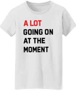 A Lot Going On At The Moment Shirt Shirt Sweatshirt Long Sleeve Hoodie Tank Mug 6 A Lot Going On At The Moment Shirt Shirt Sweatshirt Long Sleeve Hoodie Tank Mug 7