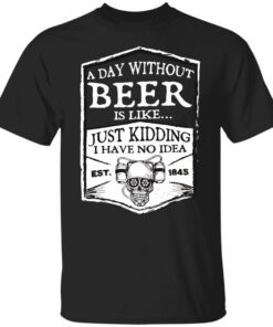 A day without beer is like just kidding i have no idea est 1845 shirt Shirt