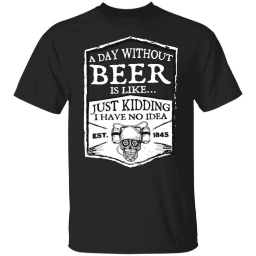 A day without beer is like just kidding i have no idea est 1845 shirt Shirt