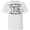 A day without wine is like just kidding I have no idea shirt Shirt Sweatshirt Long Sleeve Hoodie Tank Mug