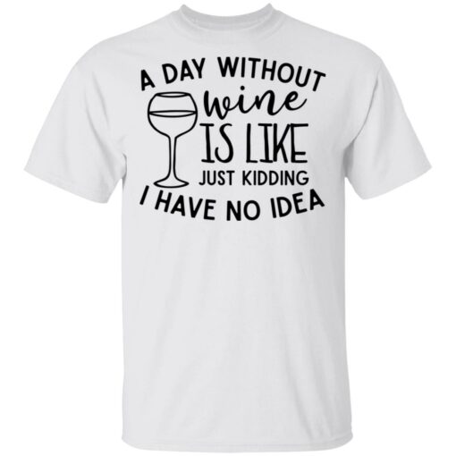 A day without wine is like just kidding I have no idea shirt Shirt Sweatshirt Long Sleeve Hoodie Tank Mug