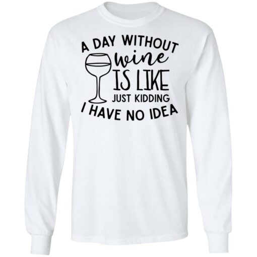 A day without wine is like just kidding I have no idea shirt Shirt Sweatshirt Long Sleeve Hoodie Tank Mug