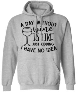 A day without wine is like just kidding I have no idea shirt Shirt Sweatshirt Long Sleeve Hoodie Tank Mug 2 A day without wine is like just kidding I have no idea shirt Shirt Sweatshirt Long Sleeve Hoodie Tank Mug 2