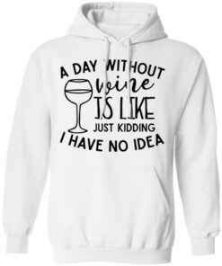 A day without wine is like just kidding I have no idea shirt Shirt Sweatshirt Long Sleeve Hoodie Tank Mug 3 A day without wine is like just kidding I have no idea shirt Shirt Sweatshirt Long Sleeve Hoodie Tank Mug 3