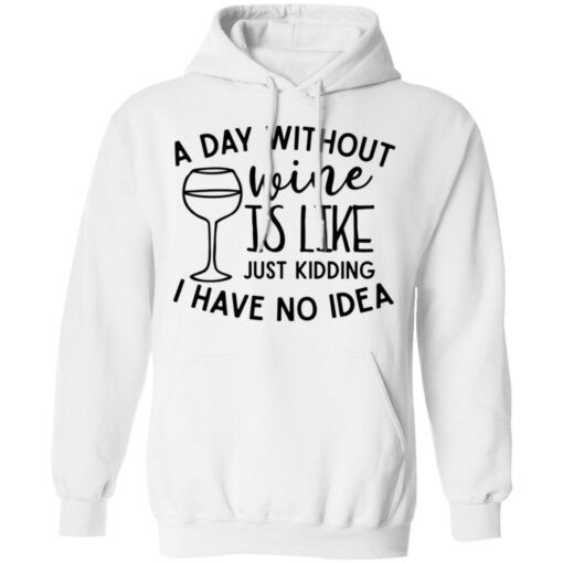 A day without wine is like just kidding I have no idea shirt Shirt Sweatshirt Long Sleeve Hoodie Tank Mug