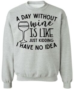 A day without wine is like just kidding I have no idea shirt Shirt Sweatshirt Long Sleeve Hoodie Tank Mug 4 A day without wine is like just kidding I have no idea shirt Shirt Sweatshirt Long Sleeve Hoodie Tank Mug 4