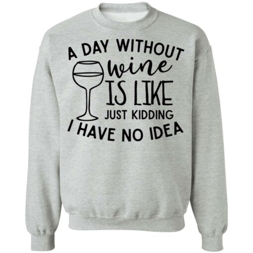 A day without wine is like just kidding I have no idea shirt Shirt Sweatshirt Long Sleeve Hoodie Tank Mug