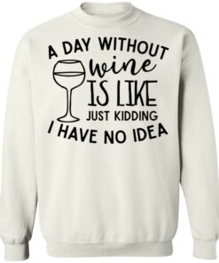 A day without wine is like just kidding I have no idea shirt Shirt Sweatshirt Long Sleeve Hoodie Tank Mug 5 A day without wine is like just kidding I have no idea shirt Shirt Sweatshirt Long Sleeve Hoodie Tank Mug 5