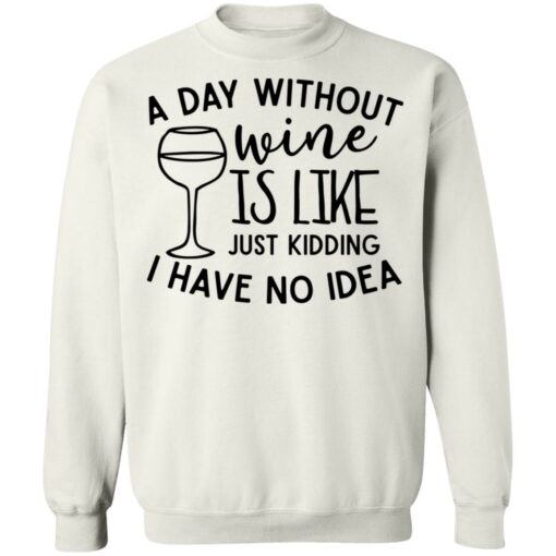 A day without wine is like just kidding I have no idea shirt Shirt Sweatshirt Long Sleeve Hoodie Tank Mug