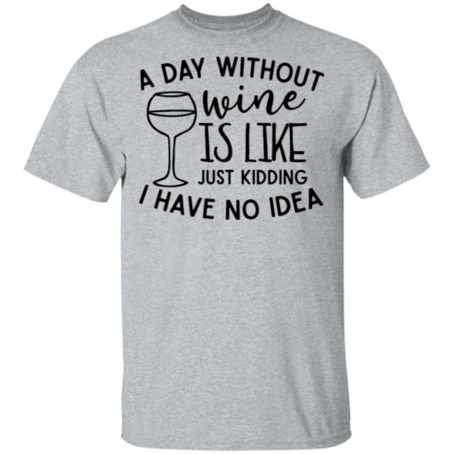 A day without wine is like just kidding I have no idea shirt Shirt Sweatshirt Long Sleeve Hoodie Tank Mug