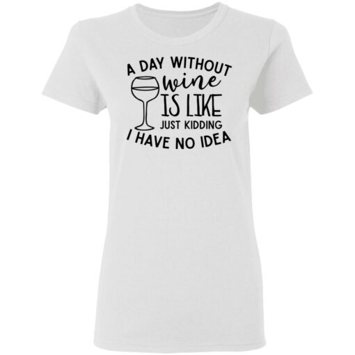 A day without wine is like just kidding I have no idea shirt Shirt Sweatshirt Long Sleeve Hoodie Tank Mug