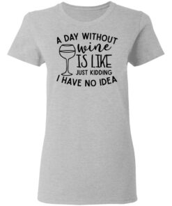 A day without wine is like just kidding I have no idea shirt Shirt Sweatshirt Long Sleeve Hoodie Tank Mug 8 A day without wine is like just kidding I have no idea shirt Shirt Sweatshirt Long Sleeve Hoodie Tank Mug 8