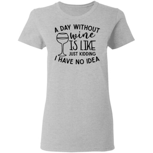 A day without wine is like just kidding I have no idea shirt Shirt Sweatshirt Long Sleeve Hoodie Tank Mug