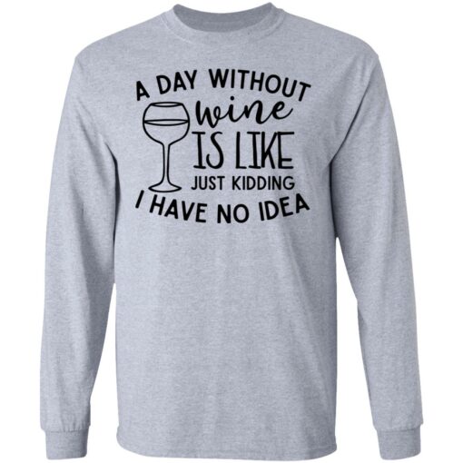 A day without wine is like just kidding I have no idea shirt Shirt Sweatshirt Long Sleeve Hoodie Tank Mug