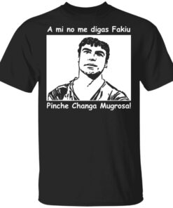 A mi no me digas fakiu Pinche Changa Mugrosa shirt Shirt Sweatshirt Long Sleeve Hoodie Tank Mug
