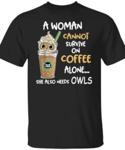 A woman cannot survive on coffee alone she also needs owls shirt Shirt Sweatshirt Long Sleeve Hoodie Tank Mug