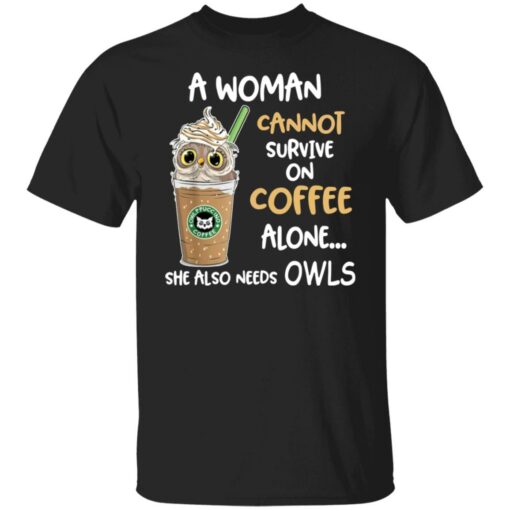 A woman cannot survive on coffee alone she also needs owls shirt Shirt Sweatshirt Long Sleeve Hoodie Tank Mug