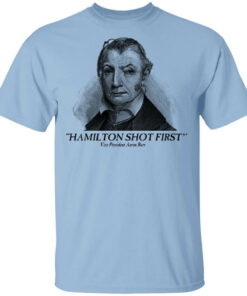 Aaron Burr Hamilton Shot First T-Shirts, Hoodies, Long Sleeve Shirt Sweatshirt Long Sleeve Hoodie Tank Mug Aaron Burr Hamilton Shot First T-Shirts, Hoodies, Long Sleeve Shirt Sweatshirt Long Sleeve Hoodie Tank Mug