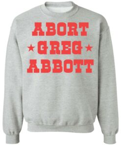 Abort Greg Abbott shirt Shirt Sweatshirt Long Sleeve Hoodie Tank Mug 3