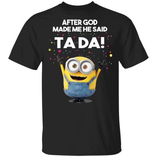 After God Made Me He Said Ta Da Minions T-Shirts, Hoodies Shirt Sweatshirt Long Sleeve Hoodie Tank Mug