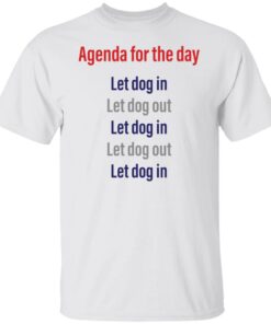 Agenda for the day let dog in let dog out shirt Shirt Sweatshirt Long Sleeve Hoodie Tank Mug Agenda for the day let dog in let dog out shirt Shirt Sweatshirt Long Sleeve Hoodie Tank Mug