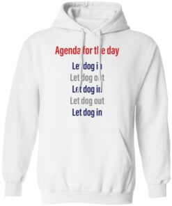 Agenda for the day let dog in let dog out shirt Shirt Sweatshirt Long Sleeve Hoodie Tank Mug