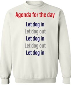 Agenda for the day let dog in let dog out shirt Shirt Sweatshirt Long Sleeve Hoodie Tank Mug 4