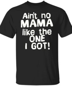 Ain’t no mama like the one i got shirt Shirt Sweatshirt Long Sleeve Hoodie Tank Mug