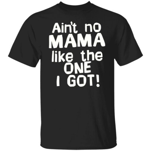 Ain’t no mama like the one i got shirt Shirt Sweatshirt Long Sleeve Hoodie Tank Mug