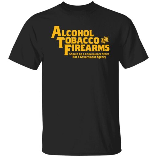 Alcohol tobacco and firearms should be a convenience shirt Shirt Sweatshirt Long Sleeve Hoodie Tank Mug