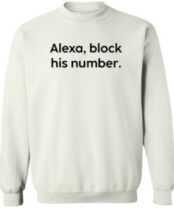 Alexa block his number white shirt Shirt Sweatshirt Long Sleeve Hoodie Tank Mug 3 Alexa block his number white shirt Shirt Sweatshirt Long Sleeve Hoodie Tank Mug 4