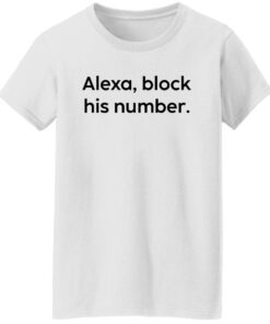Alexa block his number white shirt Shirt Sweatshirt Long Sleeve Hoodie Tank Mug 5 Alexa block his number white shirt Shirt Sweatshirt Long Sleeve Hoodie Tank Mug 6