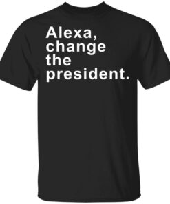 Alexa change the president shirt Shirt Sweatshirt Long Sleeve Hoodie Tank Mug