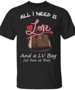 All I Need Is Love And A LV Bag Or Two Or Five T-Shirts, Hoodies Shirt Sweatshirt Long Sleeve Hoodie Tank Mug