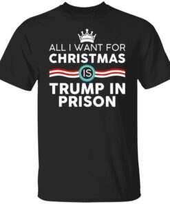 All I Want For Christmas Is Trump In Prison Shirt Sweatshirt Long Sleeve Hoodie Tank Mug