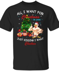 All I Want For Christmas Is You Just Kidding I Want Chicken Shirt Sweatshirt Long Sleeve Hoodie Tank Mug