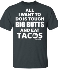 All I Want To Do Is Touch Big Butts And Eat Tacos T-Shirts, Hoodies Shirt