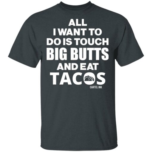 All I Want To Do Is Touch Big Butts And Eat Tacos T-Shirts, Hoodies Shirt