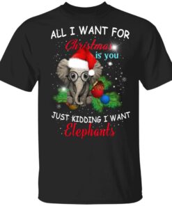 All I want for Christmas is you Just kidding I want Elephant Funny Shirt