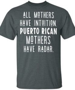 All Mothers Have Intuition Puerto Rican Mothers Have Radar T-shirt Hoodie Ls Shirt