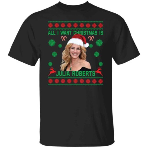 All i want Christmas is Julia Roberts Christmas sweater Shirt Sweatshirt Long Sleeve Hoodie Tank Mug