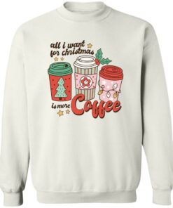 All i want for Christmas is more coffee Christmas sweater Shirt Sweatshirt Long Sleeve Hoodie Tank Mug All i want for Christmas is more coffee Christmas sweater Shirt Sweatshirt Long Sleeve Hoodie Tank Mug