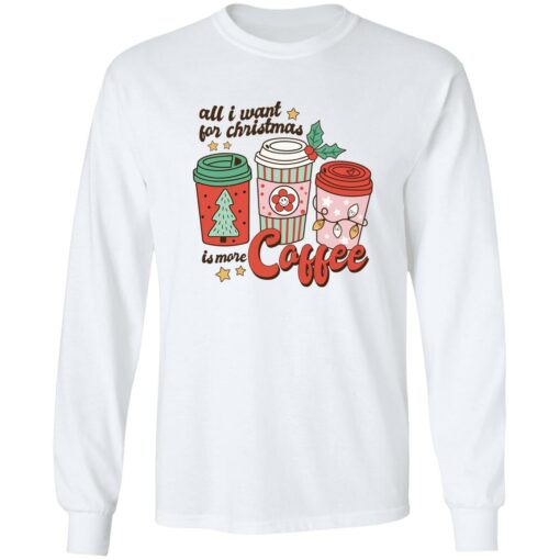 All i want for Christmas is more coffee Christmas sweater Shirt Sweatshirt Long Sleeve Hoodie Tank Mug