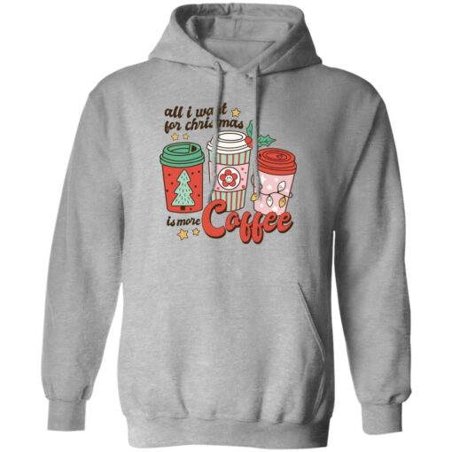 All i want for Christmas is more coffee Christmas sweater Shirt Sweatshirt Long Sleeve Hoodie Tank Mug