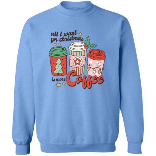 All i want for Christmas is more coffee Christmas sweater Shirt Sweatshirt Long Sleeve Hoodie Tank Mug