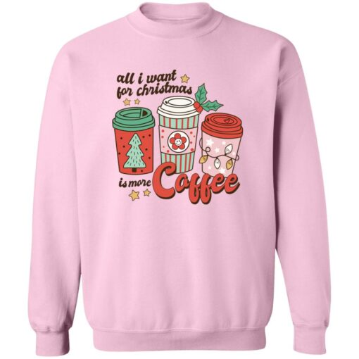 All i want for Christmas is more coffee Christmas sweater Shirt Sweatshirt Long Sleeve Hoodie Tank Mug